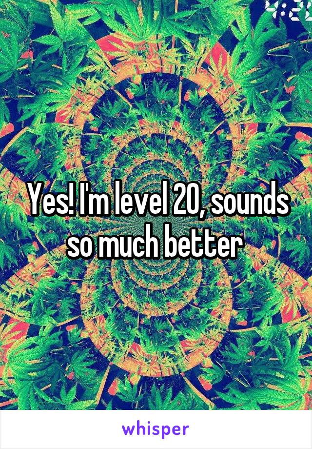 Yes! I'm level 20, sounds so much better 