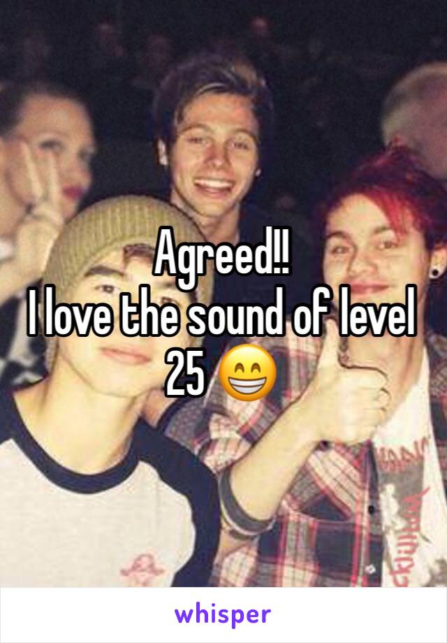 Agreed!! 
I love the sound of level 25 😁