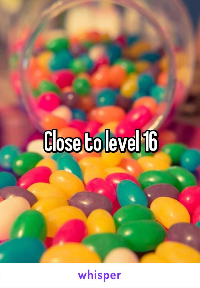 Close to level 16