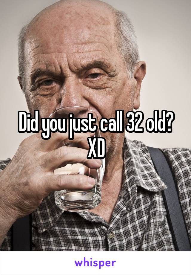 Did you just call 32 old? XD