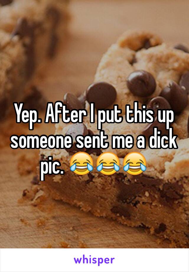 Yep. After I put this up someone sent me a dick pic. 😂😂😂
