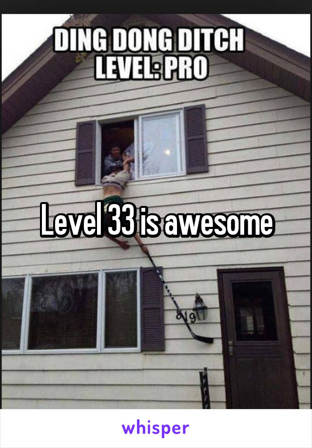 Level 33 is awesome