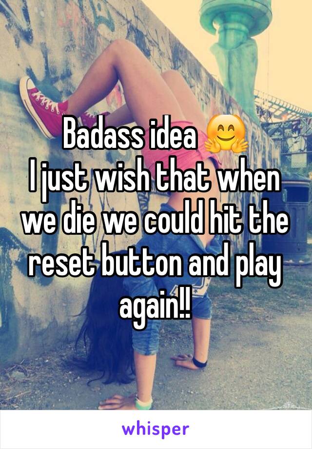 Badass idea 🤗
I just wish that when we die we could hit the reset button and play again!!