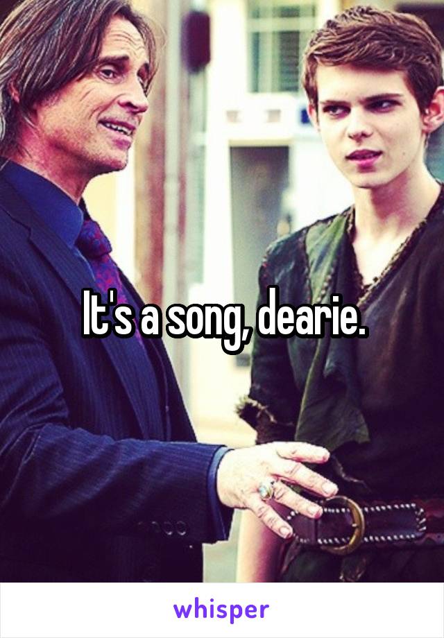 It's a song, dearie.