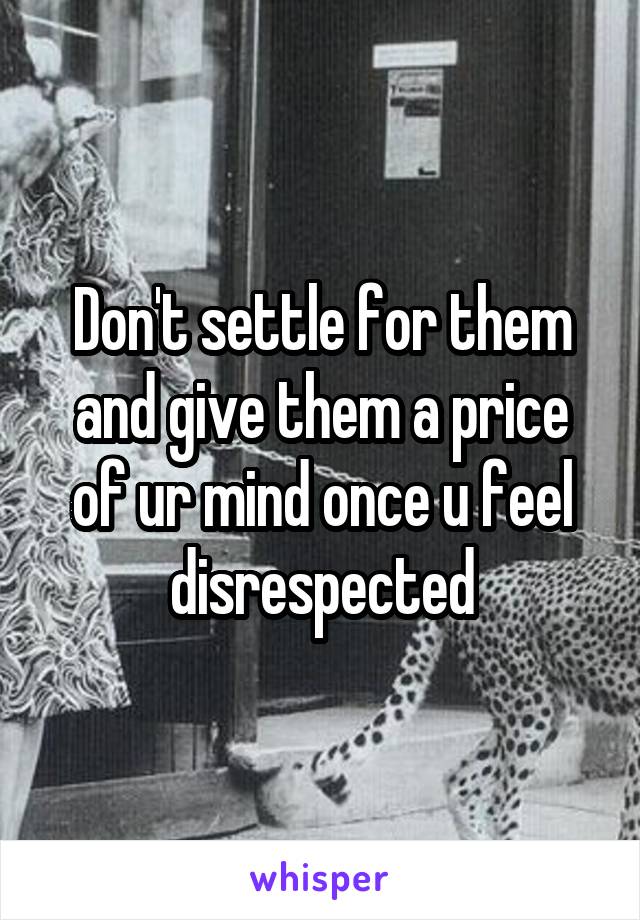 Don't settle for them and give them a price of ur mind once u feel disrespected