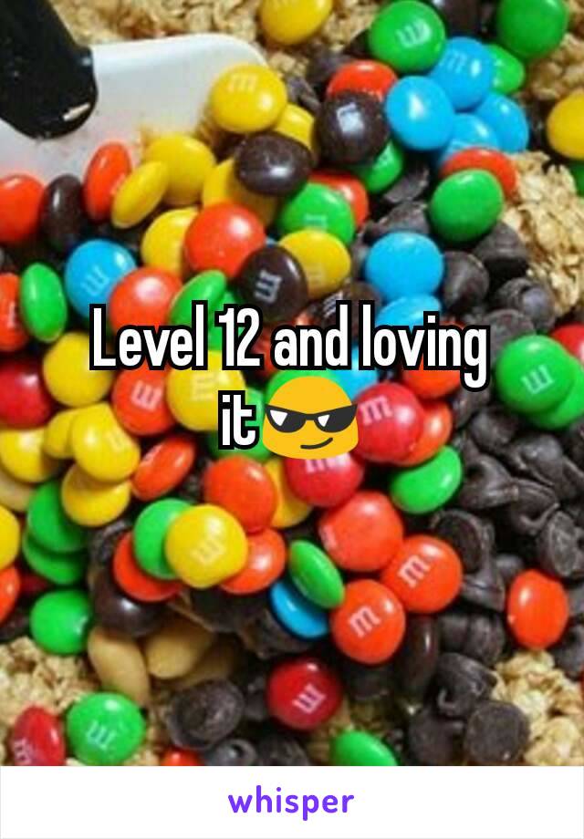 Level 12 and loving it😎