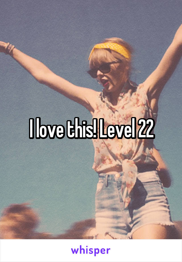 I love this! Level 22