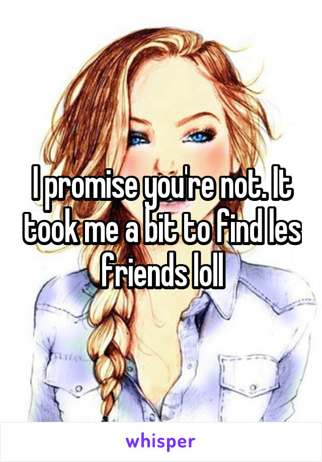 I promise you're not. It took me a bit to find les friends loll