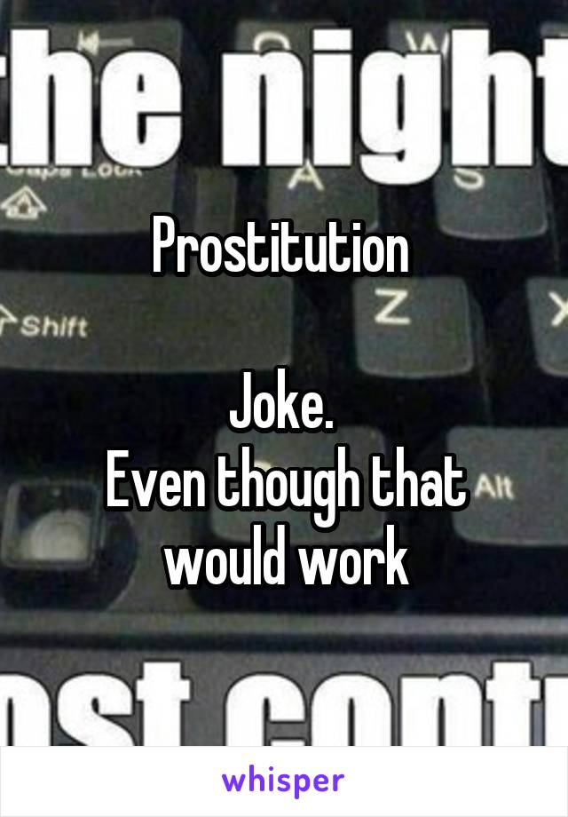 Prostitution 

Joke. 
Even though that would work