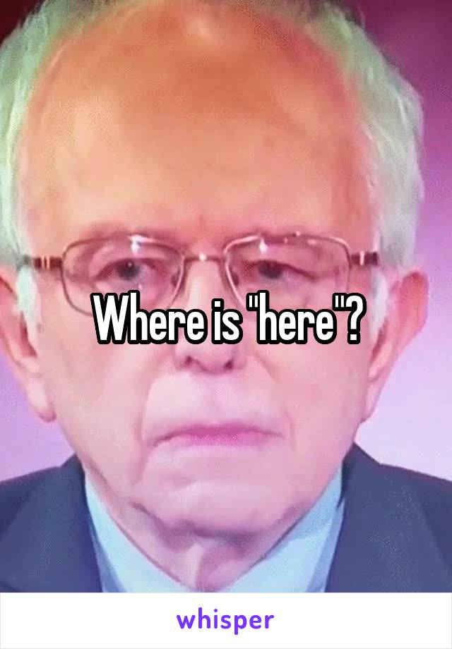 Where is "here"?