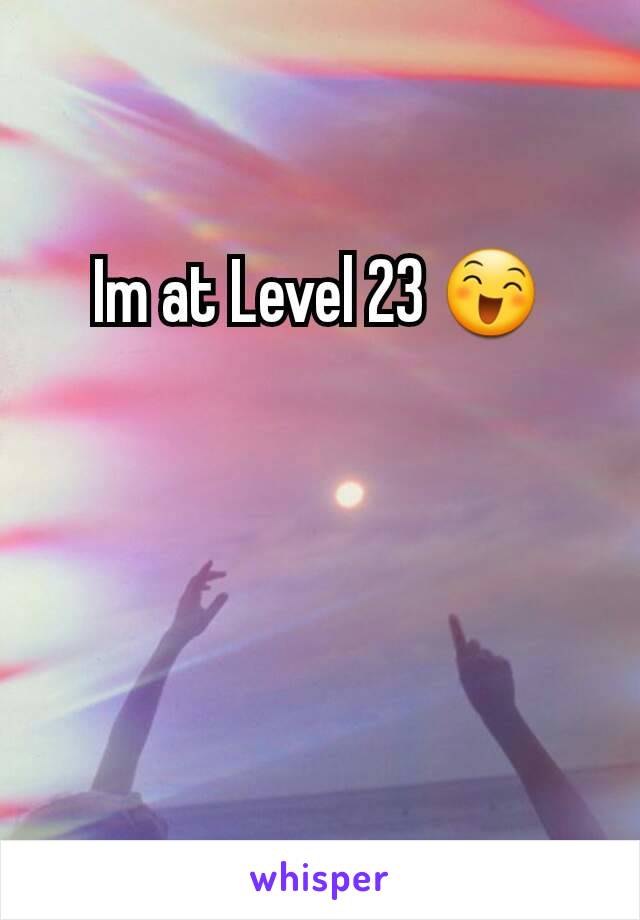 Im at Level 23 😄