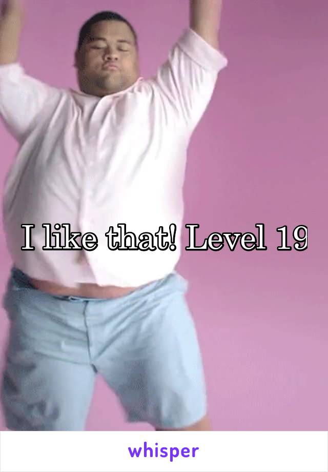 I like that! Level 19