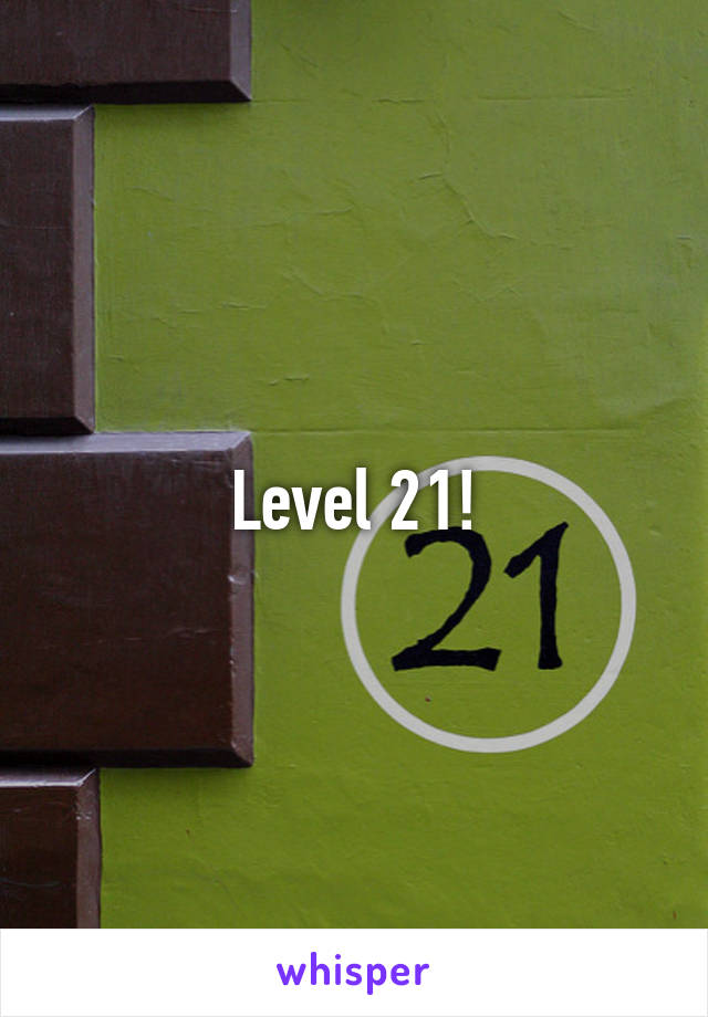 Level 21!