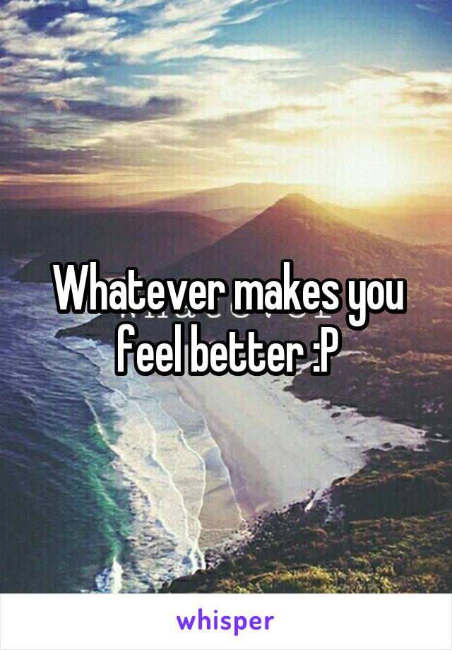 Whatever makes you feel better :P