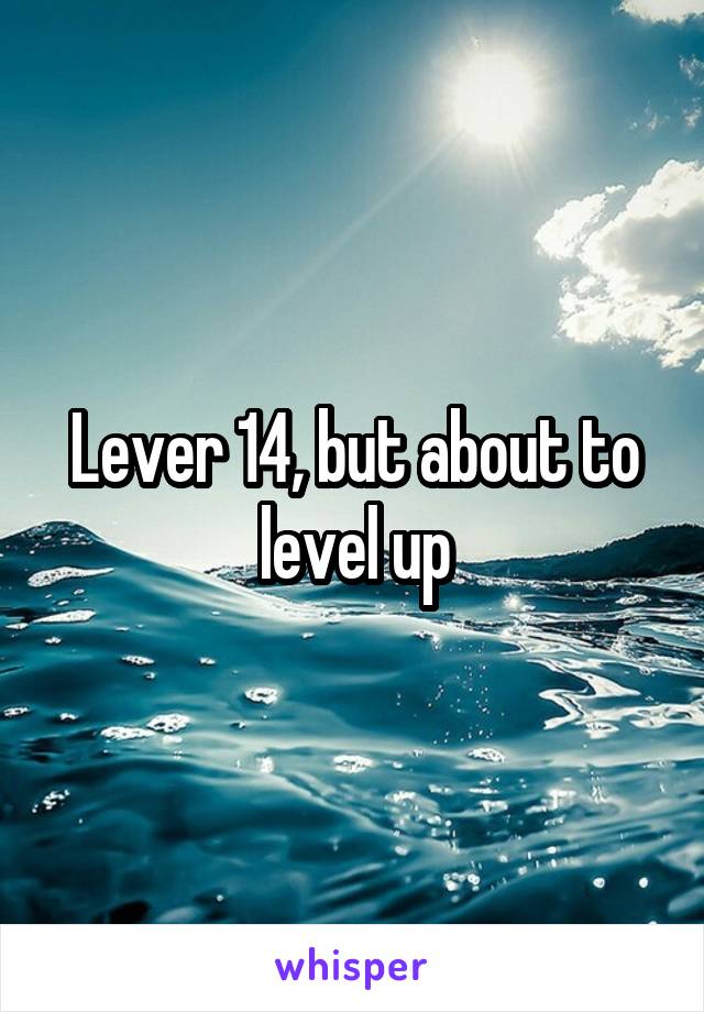 Lever 14, but about to level up