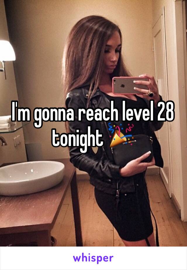 I'm gonna reach level 28 tonight 🎉