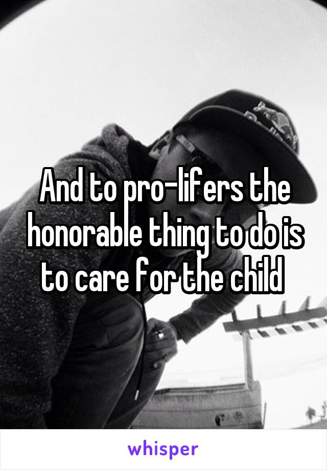 And to pro-lifers the honorable thing to do is to care for the child 