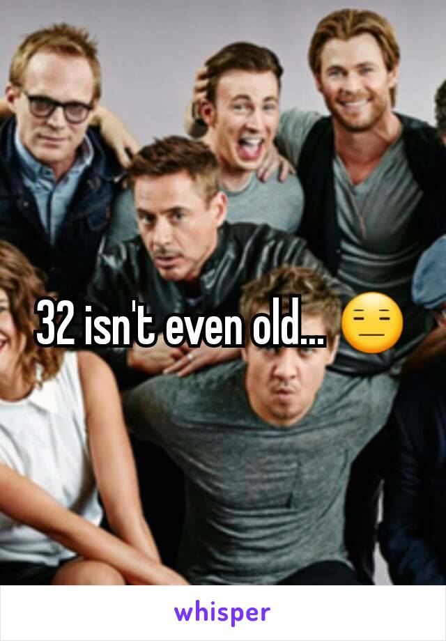 32 isn't even old... 😑