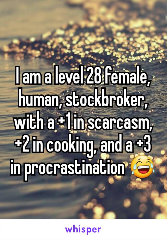 I am a level 28 female, human, stockbroker, with a +1 in scarcasm, +2 in cooking, and a +3 in procrastination 😂