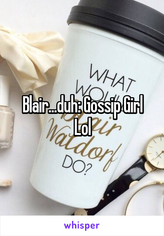 Blair...duh: Gossip Girl
Lol