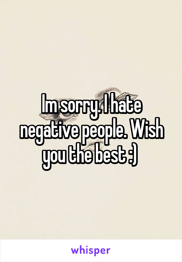 Im sorry. I hate negative people. Wish you the best :) 
