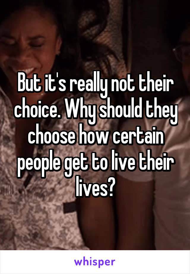 But it's really not their choice. Why should they choose how certain people get to live their lives?