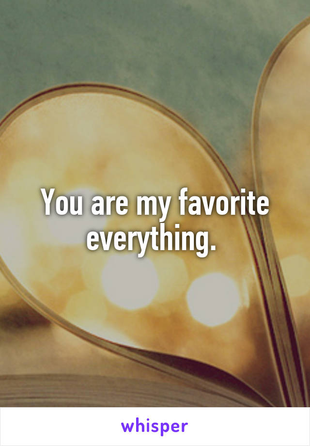 You are my favorite everything. 