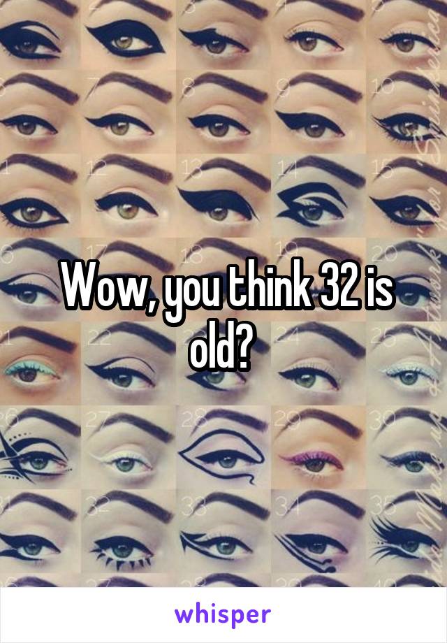 Wow, you think 32 is old? 