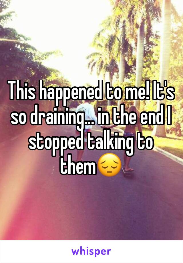 This happened to me! It's so draining... in the end I stopped talking to them😔