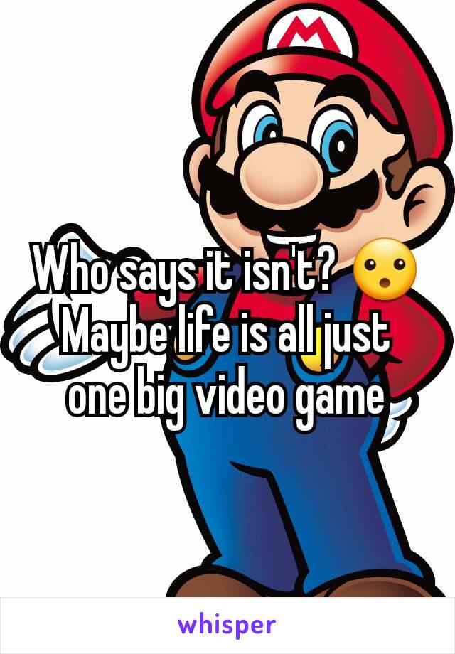 Who says it isn't? 😮
Maybe life is all just one big video game