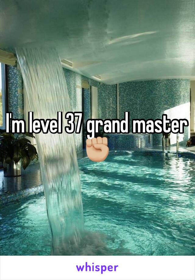 I'm level 37 grand master ✊🏼