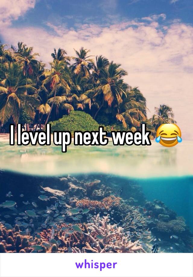 I level up next week 😂