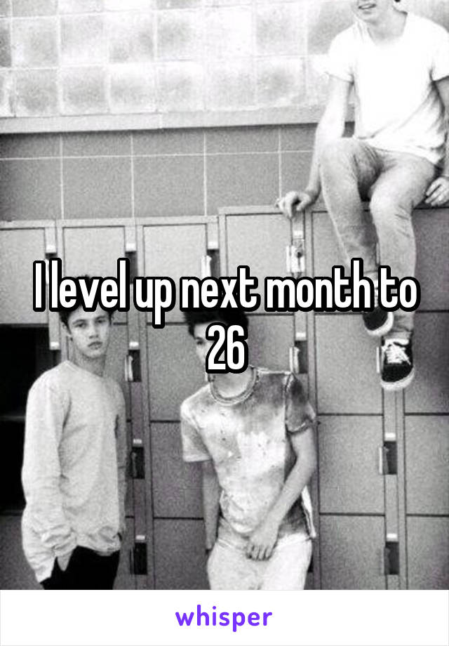 I level up next month to 26