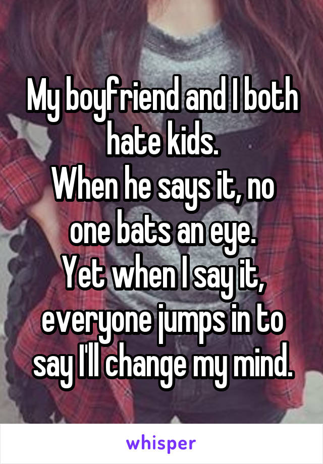 My boyfriend and I both hate kids.
When he says it, no one bats an eye.
Yet when I say it, everyone jumps in to say I'll change my mind.