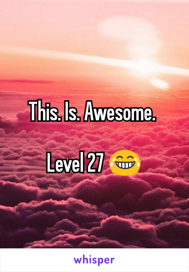 This. Is. Awesome. 

Level 27 😂