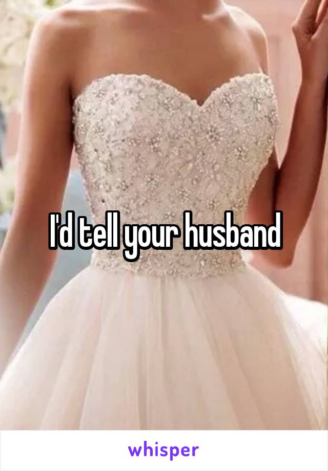 I'd tell your husband