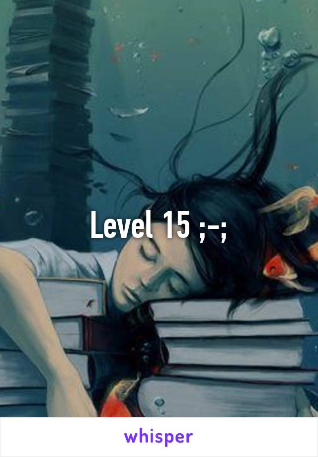 Level 15 ;-;