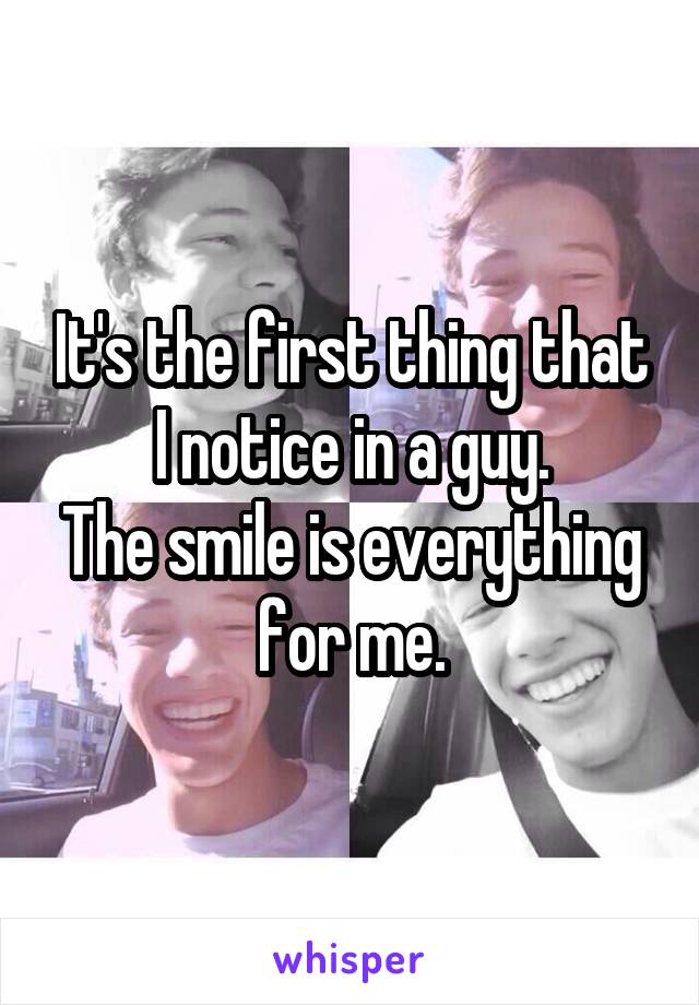 It's the first thing that I notice in a guy.
The smile is everything for me.