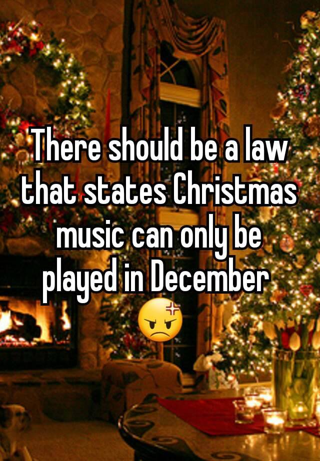 There should be a law that states Christmas music can only be played in December 
😡