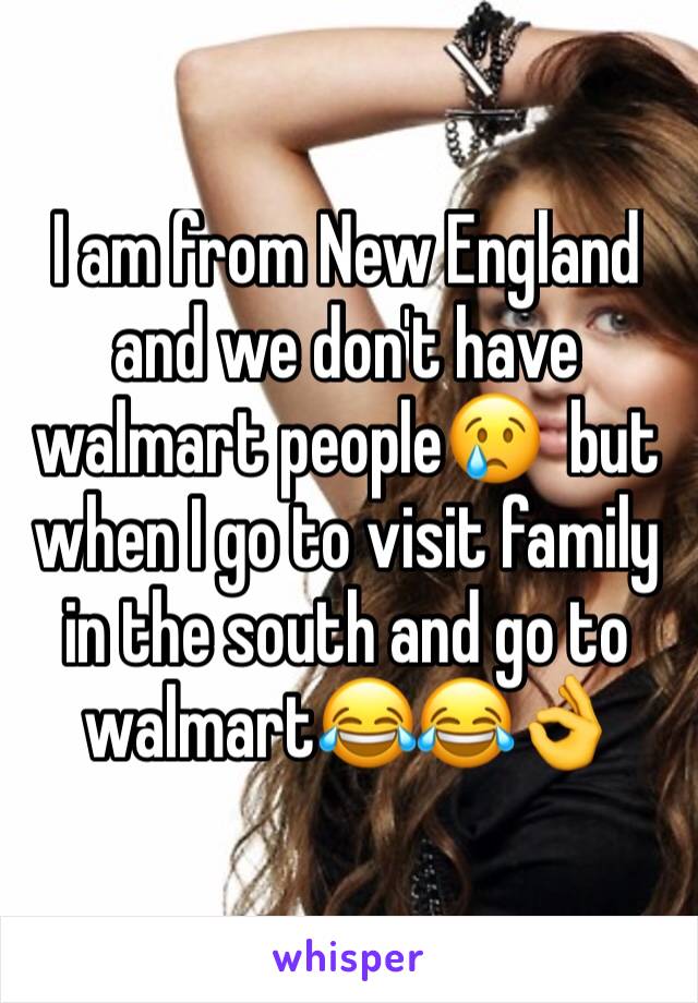 I am from New England and we don't have walmart people😢  but when I go to visit family in the south and go to walmart😂😂👌