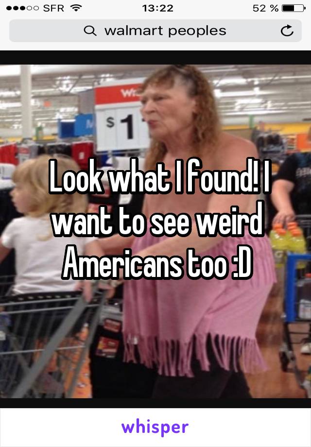  Look what I found! I want to see weird Americans too :D