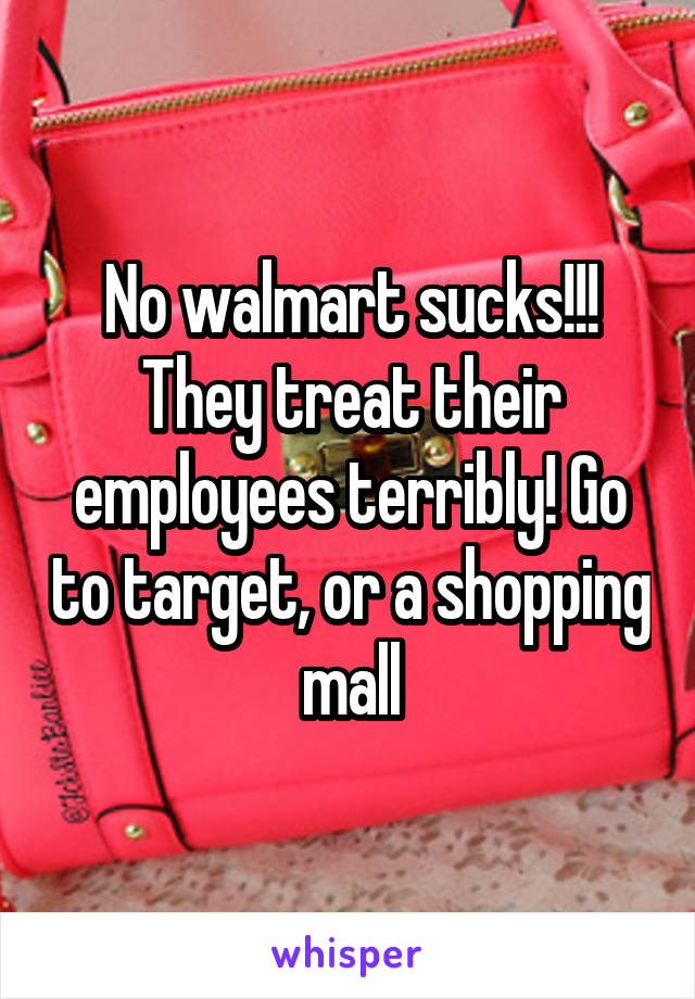 No walmart sucks!!! They treat their employees terribly! Go to target, or a shopping mall