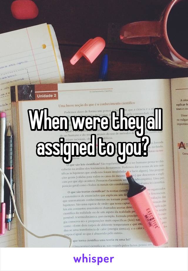 When were they all assigned to you? 