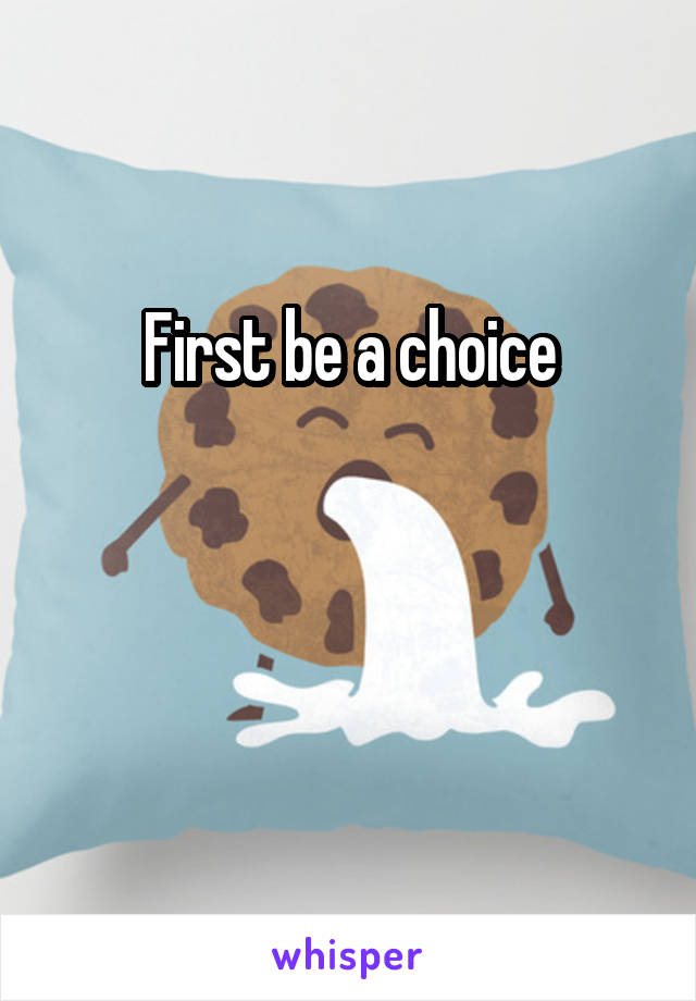 First be a choice


 