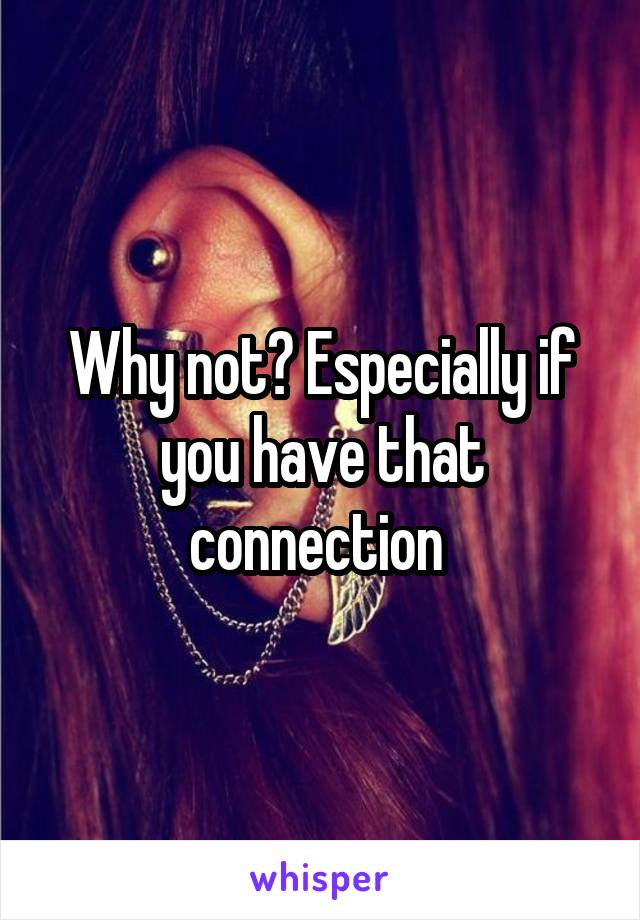 Why not? Especially if you have that connection 