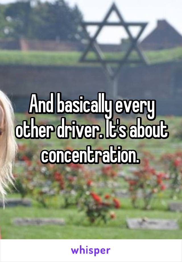 And basically every other driver. It's about concentration. 