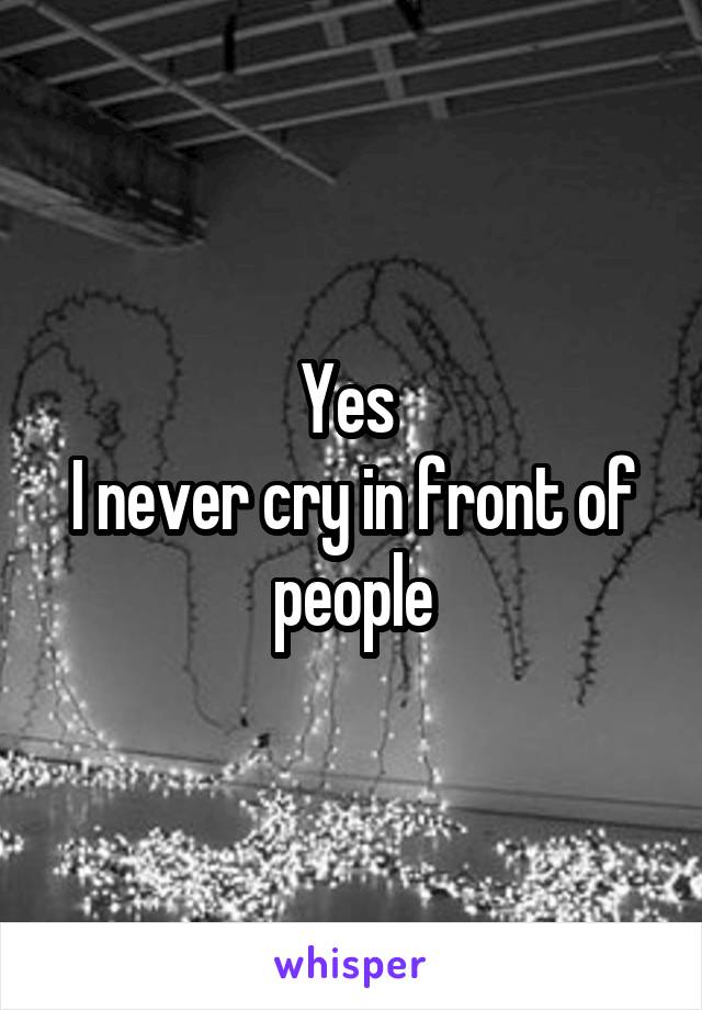 Yes 
I never cry in front of people