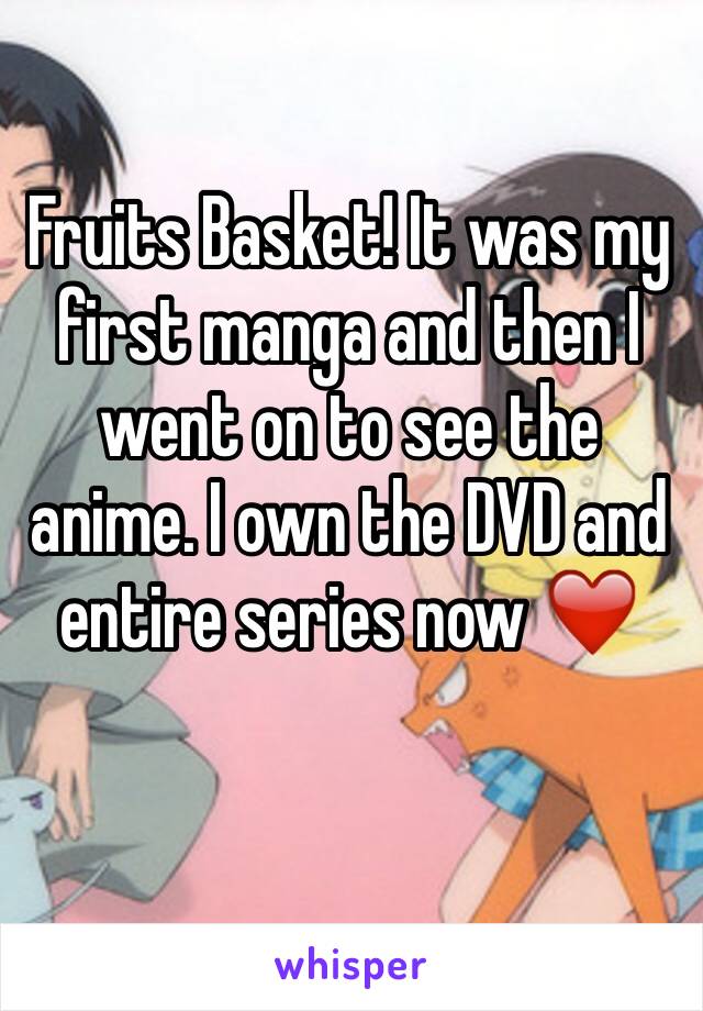 Fruits Basket! It was my first manga and then I went on to see the anime. I own the DVD and entire series now ❤️