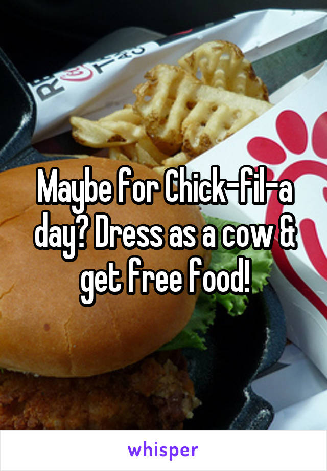 Maybe for Chick-fil-a day? Dress as a cow & get free food!