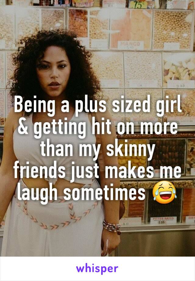 Being a plus sized girl & getting hit on more than my skinny friends just makes me laugh sometimes 😂